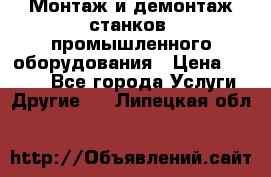 Монтаж и демонтаж станков, промышленного оборудования › Цена ­ 5 000 - Все города Услуги » Другие   . Липецкая обл.